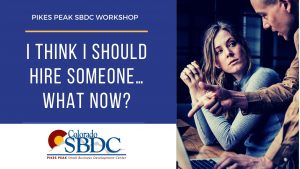 I Think I Should Hire Someone. What Now? presented by Pikes Peak Small Business Development Center at Pikes Peak Small Business Development Center (SBDC), Colorado Springs CO