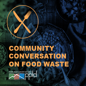 Let’s Connect: Community Conversation on Food Waste presented by Pikes Peak Library District at PPLD: Ruth Holley Library, Colorado Springs CO