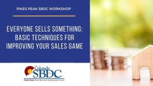 Everyone Sells Something: Basic Techniques for Improving Your Sales Game presented by Pikes Peak Small Business Development Center at Pikes Peak Small Business Development Center (SBDC), Colorado Springs CO