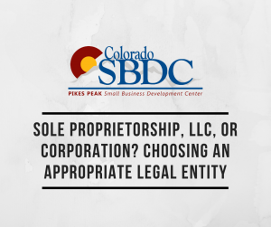 Sole Proprietorship, LLC, or Corporation? Choosing an Appropriate Legal Entity presented by Pikes Peak Small Business Development Center at Online/Virtual Space, 0 0