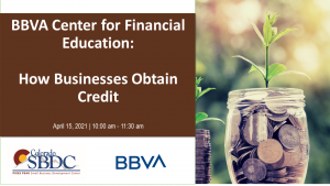 BBVA’s Center for Financial Education: How Businesses Obtain Credit presented by Pikes Peak Small Business Development Center at Online/Virtual Space, 0 0