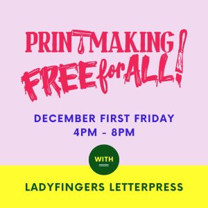 First Friday Print Free for All presented by Ladyfingers Letterpress at ,  