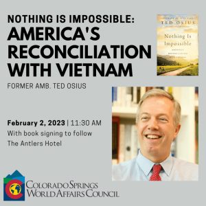 ‘Nothing is Impossible: America’s Reconciliation with Vietnam’ presented by Colorado Springs World Affairs Council at Antlers Hotel, Colorado Springs CO